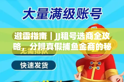 避雷指南｜JJ租号选商全攻略，分辨真假捕鱼金商的秘密