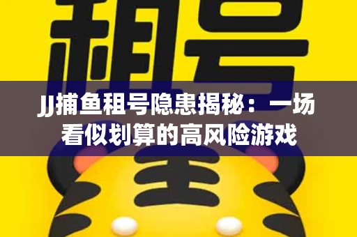 JJ捕鱼租号隐患揭秘：一场看似划算的高风险游戏
