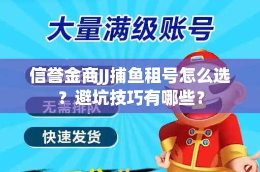 信誉金商JJ捕鱼租号怎么选？避坑技巧有哪些？