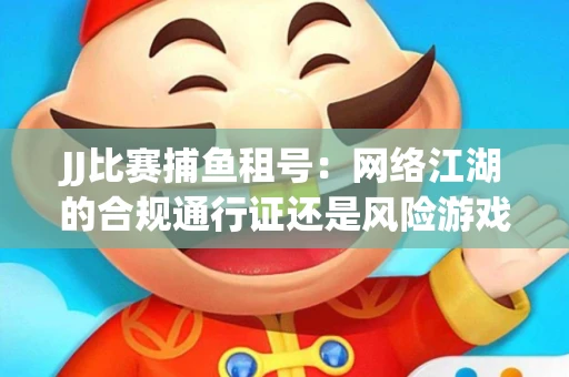 JJ比赛捕鱼租号：网络江湖的合规通行证还是风险游戏？