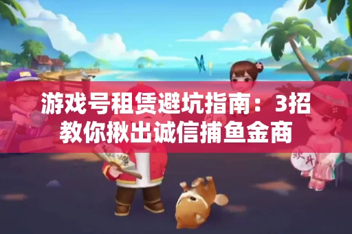 游戏号租赁避坑指南：3招教你揪出诚信捕鱼金商