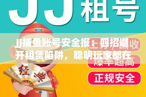 JJ捕鱼账号安全报：四招避开租赁陷阱，聪明玩家都在做