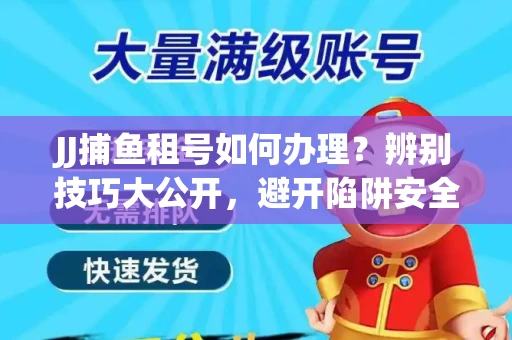JJ捕鱼租号如何办理？辨别技巧大公开，避开陷阱安全玩