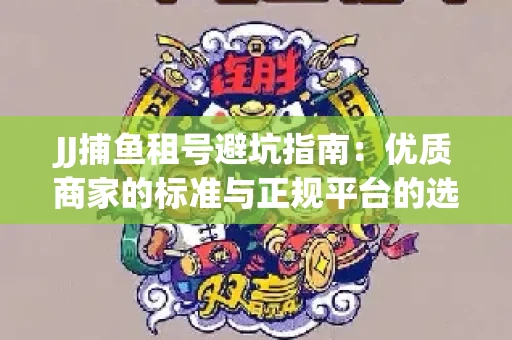 JJ捕鱼租号避坑指南：优质商家的标准与正规平台的选择策略