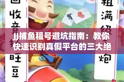 JJ捕鱼租号避坑指南：教你快速识别真假平台的三大绝招