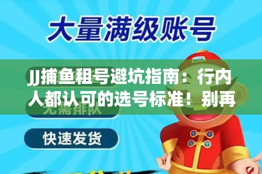 JJ捕鱼租号避坑指南：行内人都认可的选号标准！别再踩雷