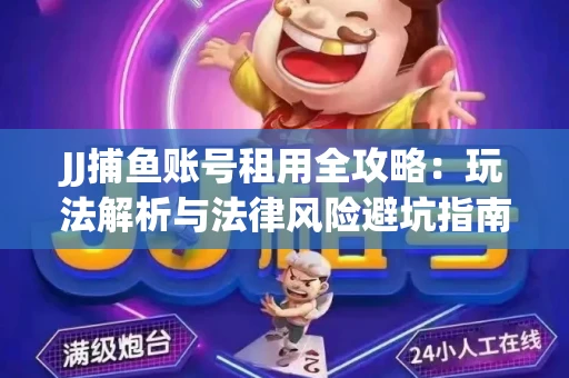 JJ捕鱼账号租用全攻略：玩法解析与法律风险避坑指南