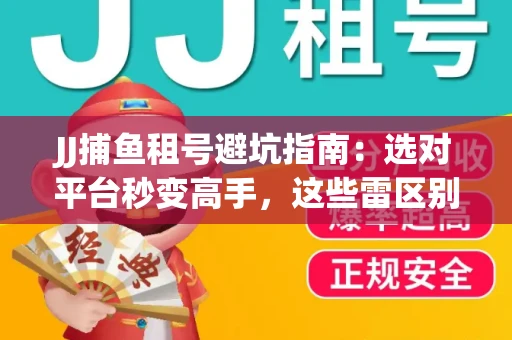 JJ捕鱼租号避坑指南：选对平台秒变高手，这些雷区别踩