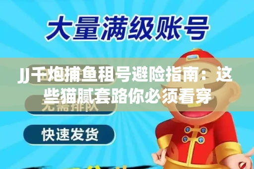 JJ千炮捕鱼租号避险指南：这些猫腻套路你必须看穿