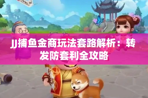 JJ捕鱼金商玩法套路解析：转发防套利全攻略