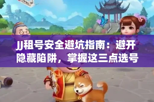 JJ租号安全避坑指南：避开隐藏陷阱，掌握这三点选号秘诀