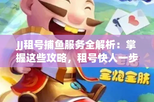 JJ租号捕鱼服务全解析：掌握这些攻略，租号快人一步！