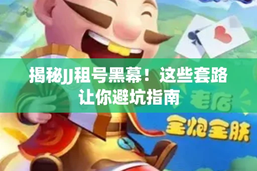 揭秘JJ租号黑幕！这些套路让你避坑指南