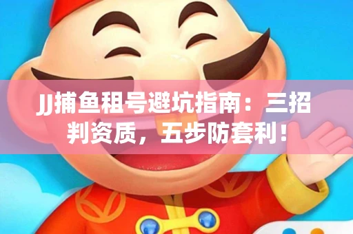 JJ捕鱼租号避坑指南：三招判资质，五步防套利！