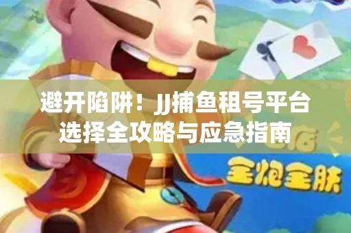避开陷阱！JJ捕鱼租号平台选择全攻略与应急指南
