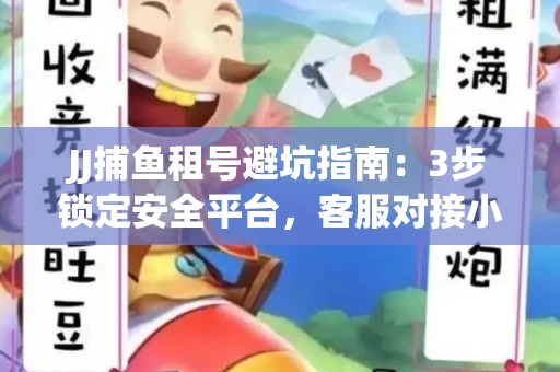 JJ捕鱼租号避坑指南：3步锁定安全平台，客服对接小技巧全公开